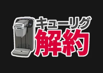 キューリグよりどり定額便の解約は簡単?解約金ゼロで解約する方法とは?