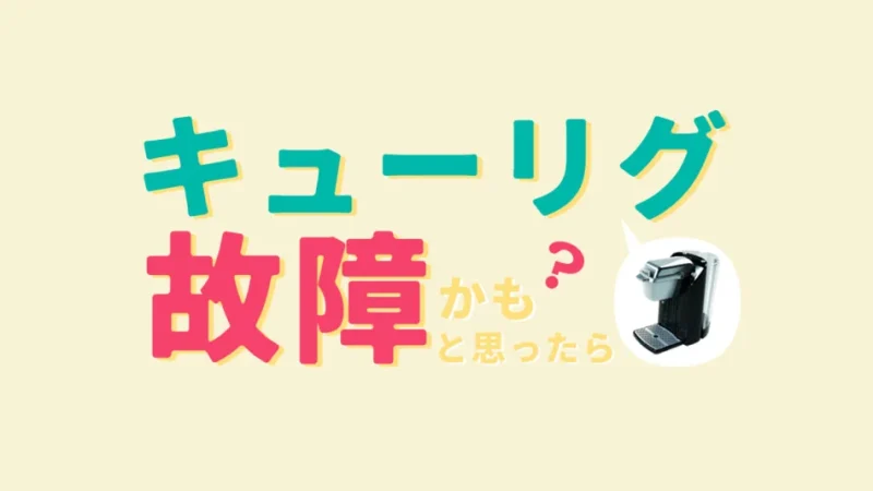 キューリグが故障?キューリグの故障・トラブルは原因が分かれば対処可能!